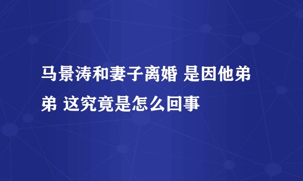 马景涛和妻子离婚 是因他弟弟 这究竟是怎么回事
