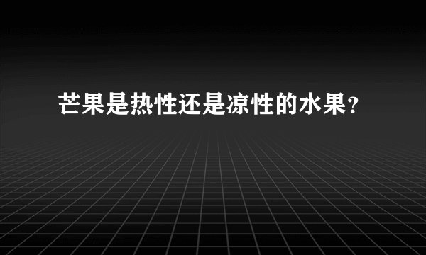 芒果是热性还是凉性的水果？