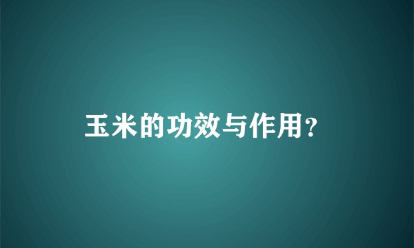 玉米的功效与作用？