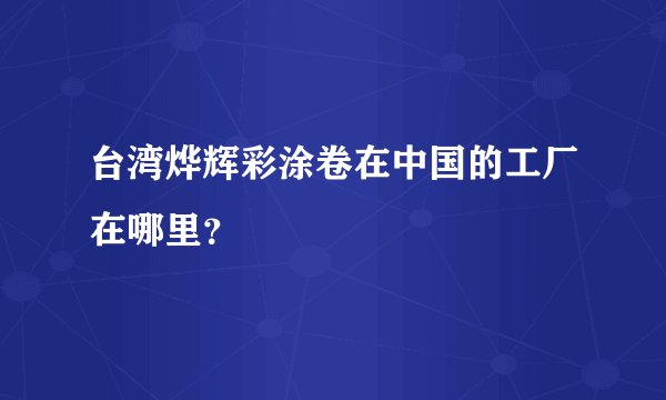 台湾烨辉彩涂卷在中国的工厂在哪里？