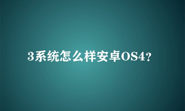 3系统怎么样安卓OS4?
