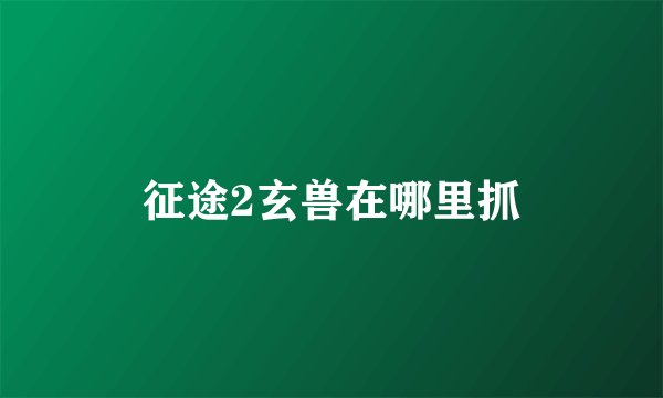 征途2玄兽在哪里抓