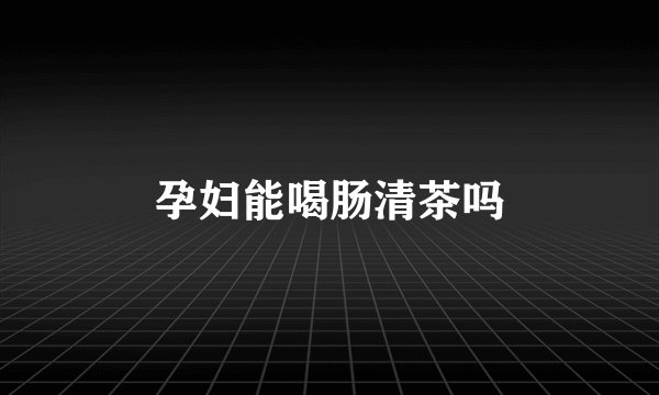 孕妇能喝肠清茶吗
