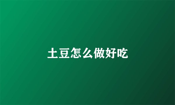 土豆怎么做好吃
