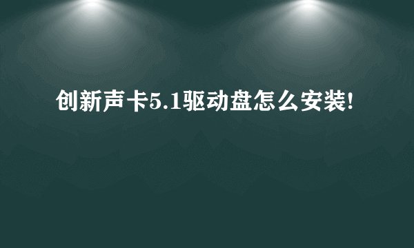 创新声卡5.1驱动盘怎么安装!