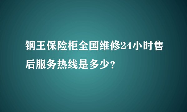 钢王保险柜全国维修24小时售后服务热线是多少？
