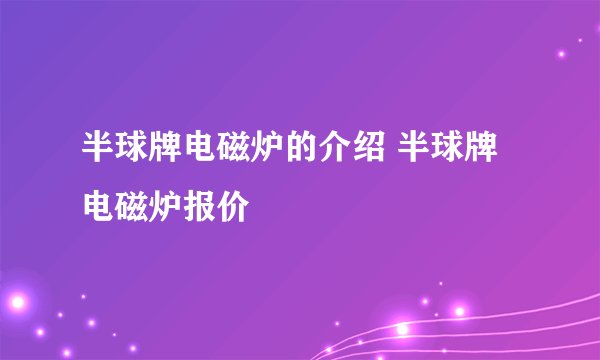半球牌电磁炉的介绍 半球牌电磁炉报价