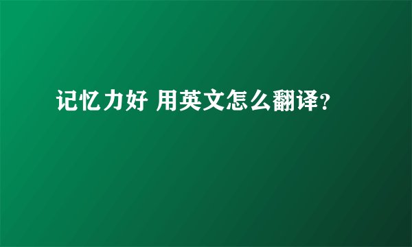 记忆力好 用英文怎么翻译？