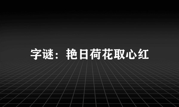 字谜：艳日荷花取心红