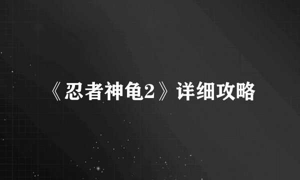 《忍者神龟2》详细攻略
