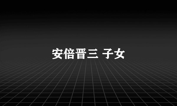 安倍晋三 子女