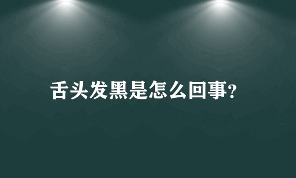 舌头发黑是怎么回事？