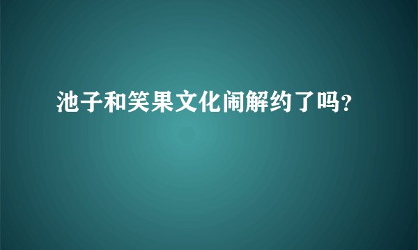 池子和笑果文化闹解约了吗？