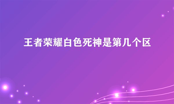 王者荣耀白色死神是第几个区