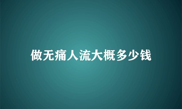 做无痛人流大概多少钱