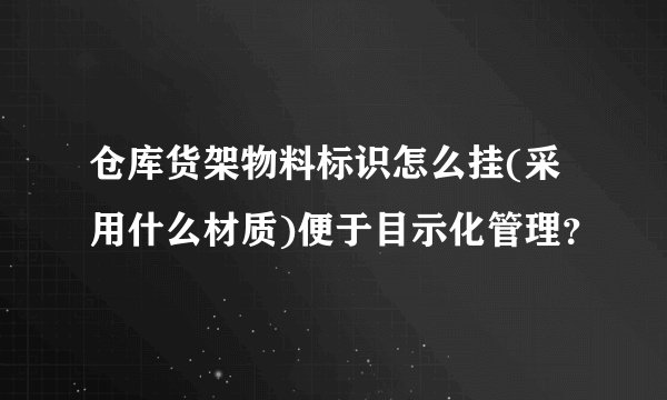 仓库货架物料标识怎么挂(采用什么材质)便于目示化管理？