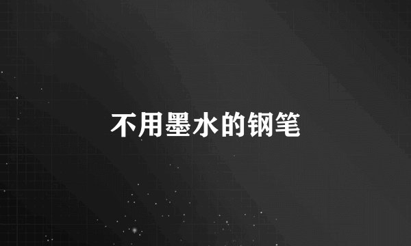不用墨水的钢笔