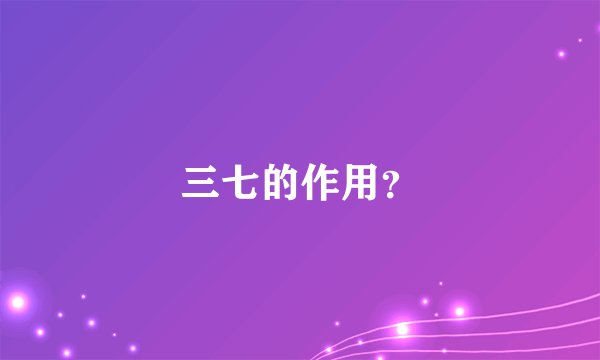 三七的作用？