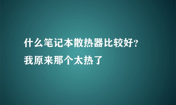什么笔记本散热器比较好? 我原来那个太热了