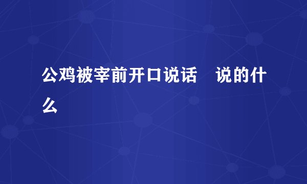 公鸡被宰前开口说话 说的什么