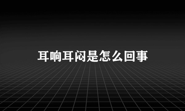 耳响耳闷是怎么回事