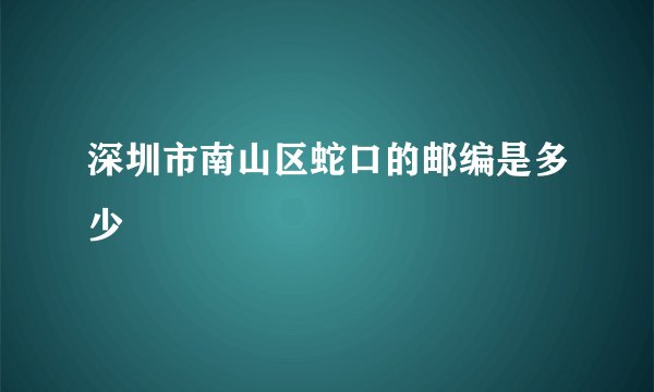 深圳市南山区蛇口的邮编是多少