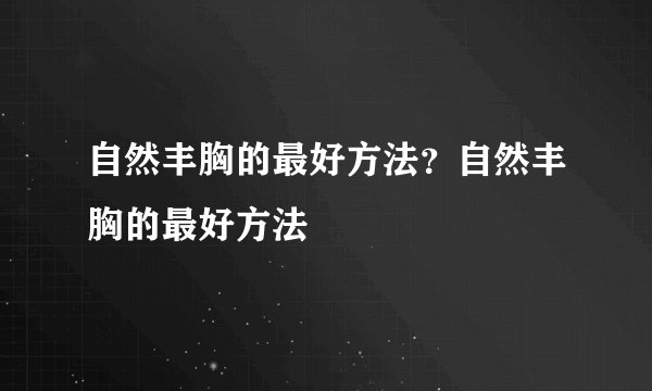 自然丰胸的最好方法？自然丰胸的最好方法