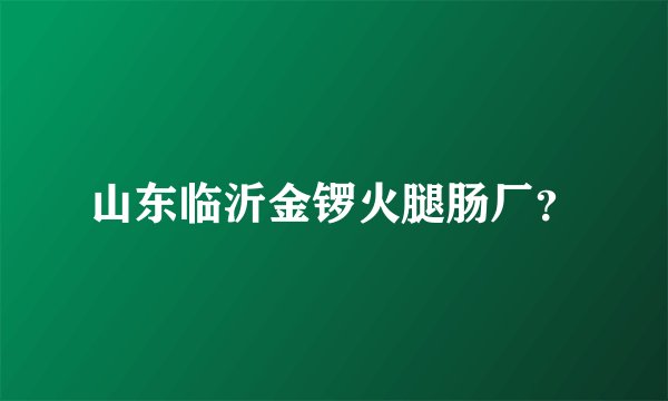 山东临沂金锣火腿肠厂？