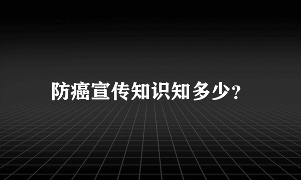 防癌宣传知识知多少？