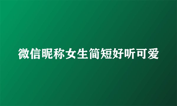 微信昵称女生简短好听可爱