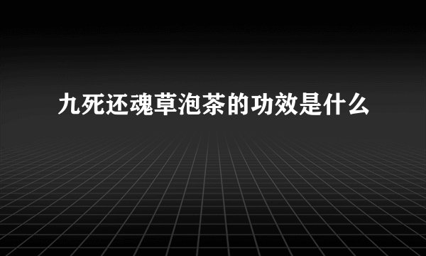 九死还魂草泡茶的功效是什么