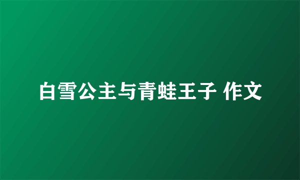 白雪公主与青蛙王子 作文