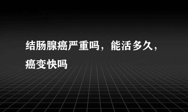 结肠腺癌严重吗，能活多久，癌变快吗