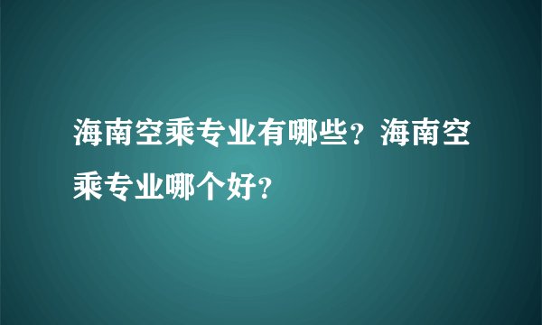 海南空乘专业有哪些?海南空乘专业哪个好?