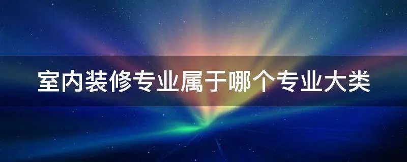 室内装修专业属于哪个专业大类