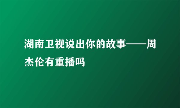湖南卫视说出你的故事——周杰伦有重播吗