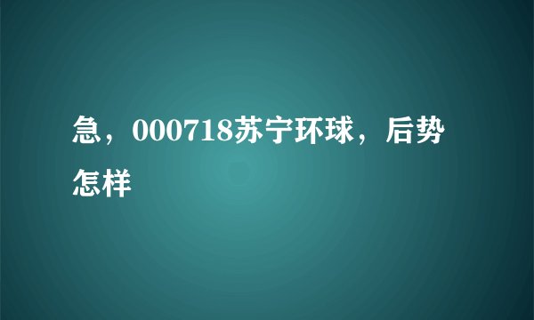 急，000718苏宁环球，后势怎样