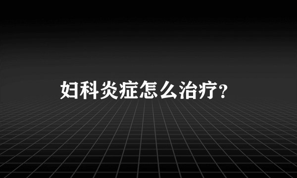 妇科炎症怎么治疗？