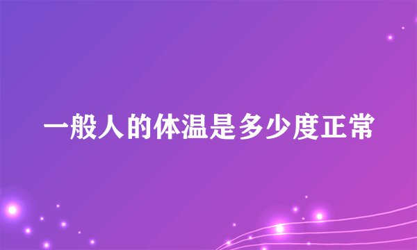 一般人的体温是多少度正常