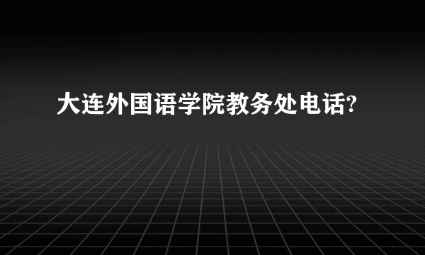 大连外国语学院教务处电话?