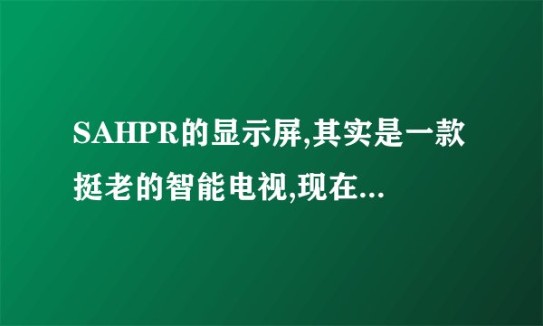 SAHPR的显示屏,其实是一款挺老的智能电视,现在突然连接不上电脑了