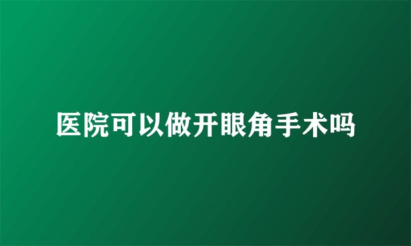 医院可以做开眼角手术吗