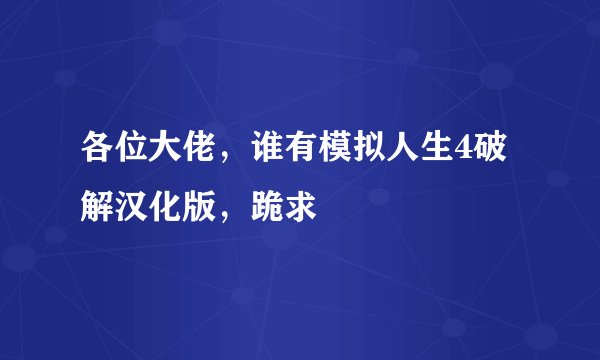 各位大佬，谁有模拟人生4破解汉化版，跪求
