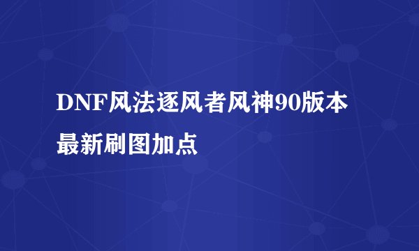 DNF风法逐风者风神90版本最新刷图加点