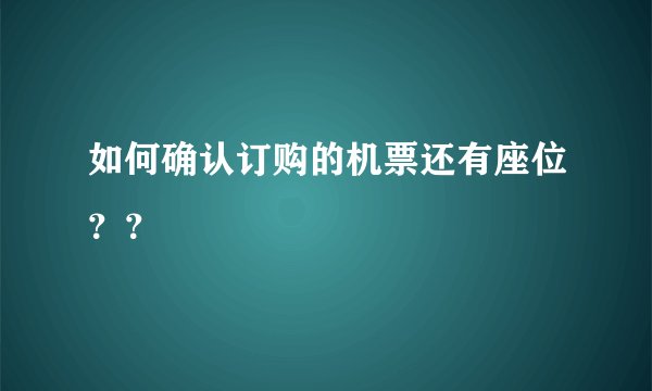 如何确认订购的机票还有座位？？