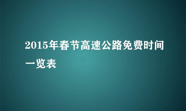 2015年春节高速公路免费时间一览表