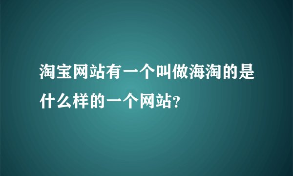 淘宝网站有一个叫做海淘的是什么样的一个网站？