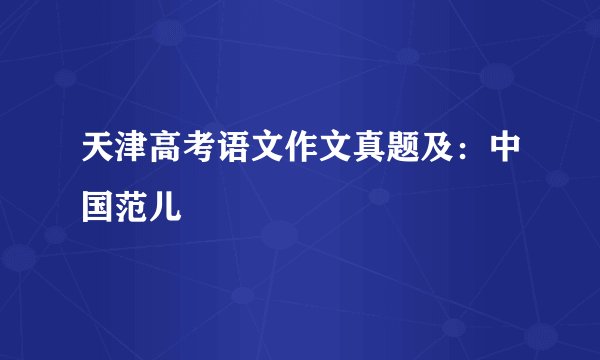 天津高考语文作文真题及:中国范儿