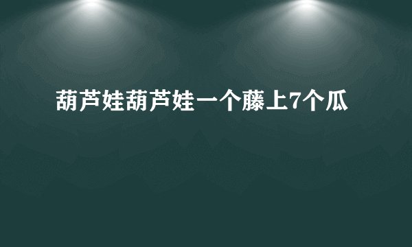 葫芦娃葫芦娃一个藤上7个瓜