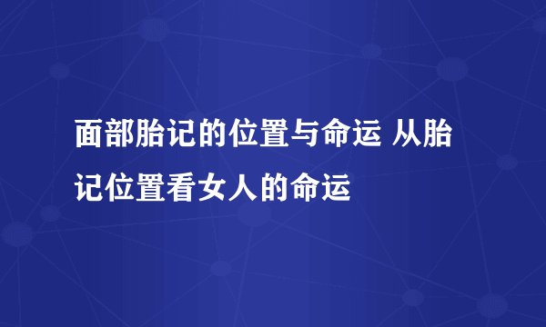 面部胎记的位置与命运 从胎记位置看女人的命运